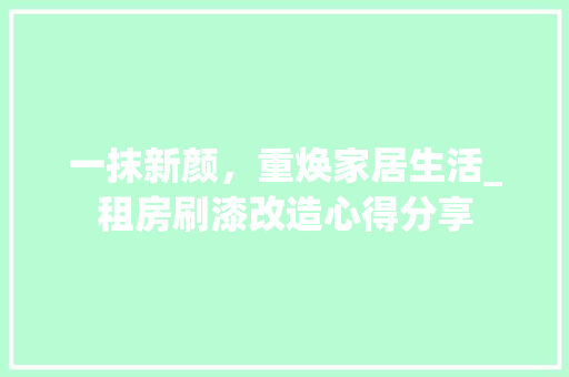 一抹新颜，重焕家居生活_租房刷漆改造心得分享