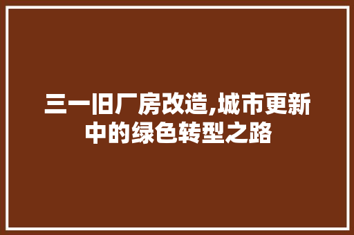 三一旧厂房改造,城市更新中的绿色转型之路