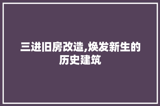 三进旧房改造,焕发新生的历史建筑
