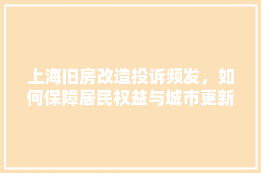上海旧房改造投诉频发，如何保障居民权益与城市更新和谐共生