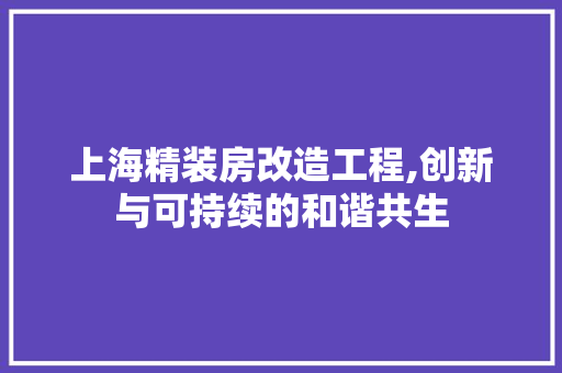 上海精装房改造工程,创新与可持续的和谐共生