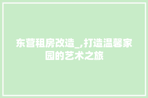 东营租房改造_,打造温馨家园的艺术之旅