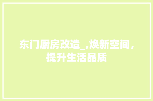 东门厨房改造_,焕新空间，提升生活品质