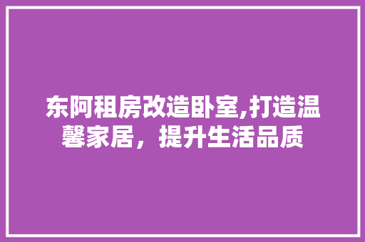 东阿租房改造卧室,打造温馨家居，提升生活品质