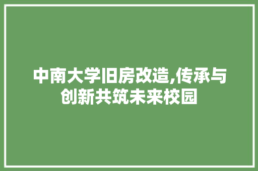 中南大学旧房改造,传承与创新共筑未来校园