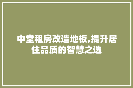中堂租房改造地板,提升居住品质的智慧之选