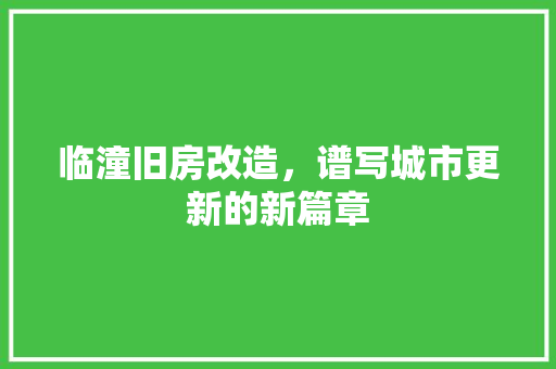 临潼旧房改造，谱写城市更新的新篇章 门窗装修