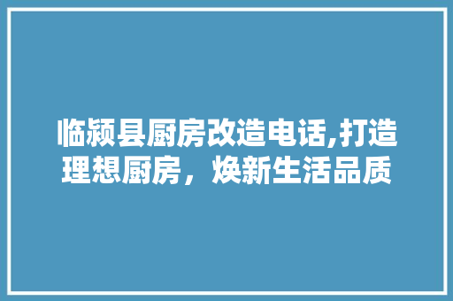临颍县厨房改造电话,打造理想厨房，焕新生活品质