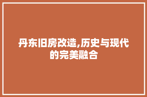 丹东旧房改造,历史与现代的完美融合