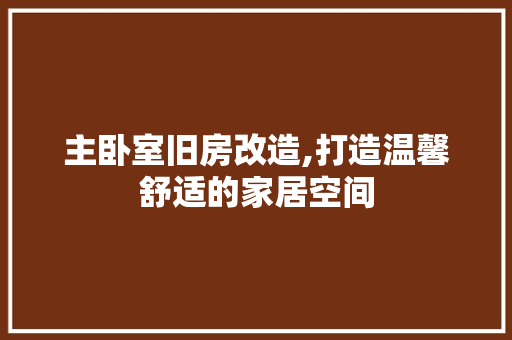 主卧室旧房改造,打造温馨舒适的家居空间