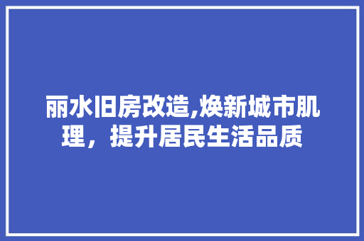 丽水旧房改造,焕新城市肌理，提升居民生活品质