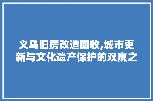 义乌旧房改造回收,城市更新与文化遗产保护的双赢之路