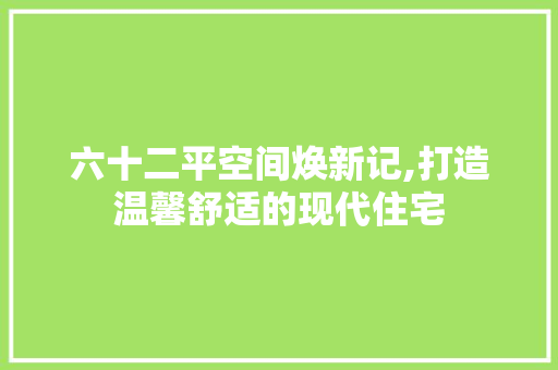 六十二平空间焕新记,打造温馨舒适的现代住宅