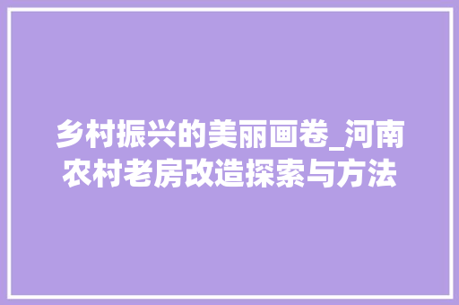乡村振兴的美丽画卷_河南农村老房改造探索与方法