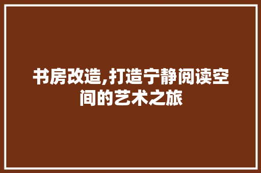 书房改造,打造宁静阅读空间的艺术之旅 装修材料