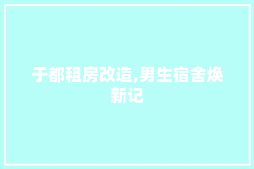 于都租房改造,男生宿舍焕新记