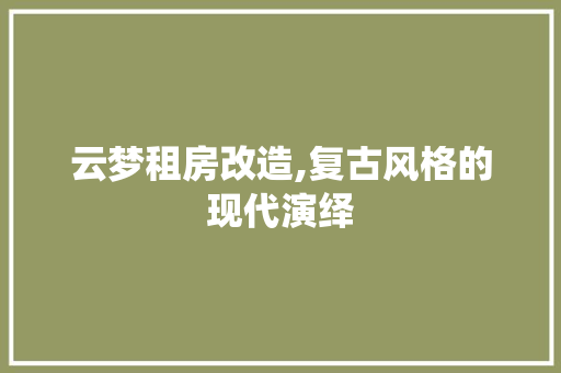 云梦租房改造,复古风格的现代演绎