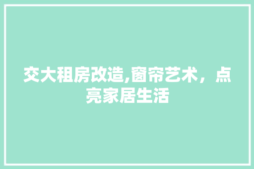 交大租房改造,窗帘艺术，点亮家居生活