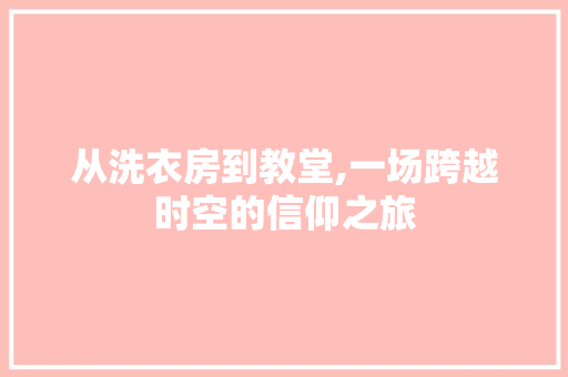 从洗衣房到教堂,一场跨越时空的信仰之旅