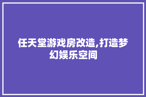 任天堂游戏房改造,打造梦幻娱乐空间