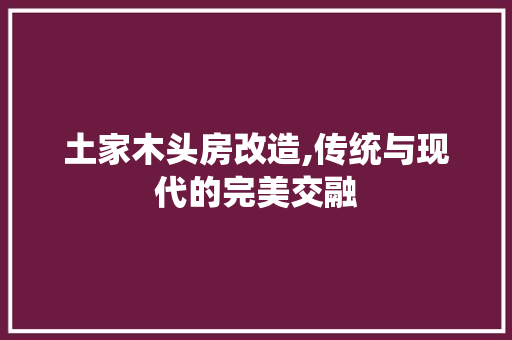 土家木头房改造,传统与现代的完美交融
