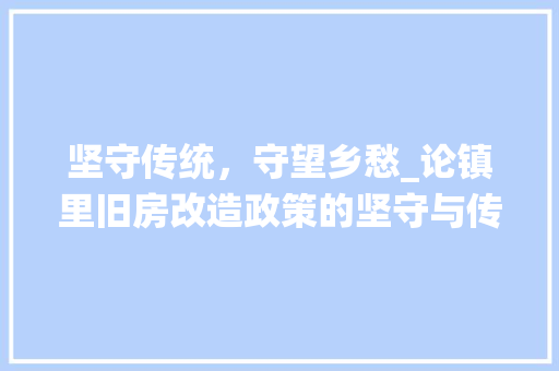 坚守传统，守望乡愁_论镇里旧房改造政策的坚守与传承 装修攻略