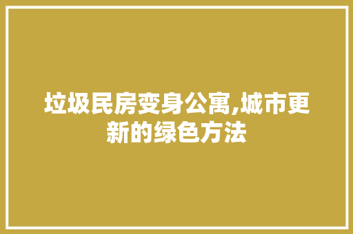 垃圾民房变身公寓,城市更新的绿色方法