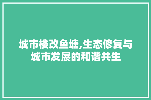 城市楼改鱼塘,生态修复与城市发展的和谐共生