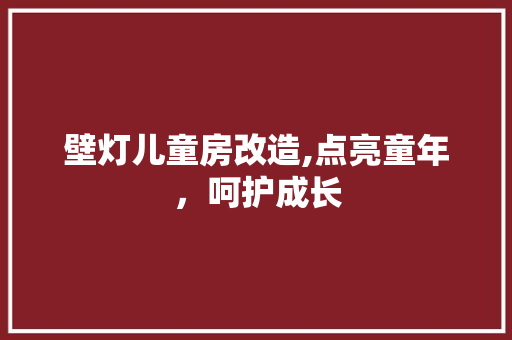 壁灯儿童房改造,点亮童年，呵护成长