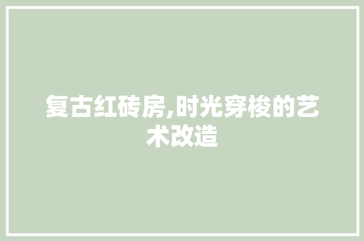复古红砖房,时光穿梭的艺术改造 装修攻略