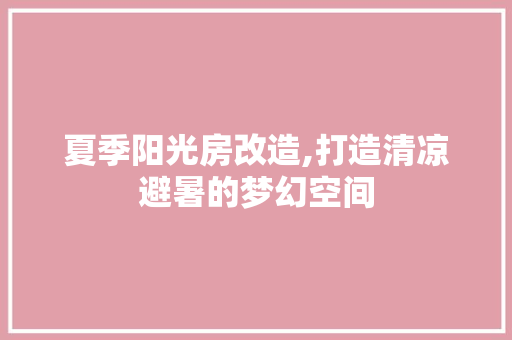 夏季阳光房改造,打造清凉避暑的梦幻空间