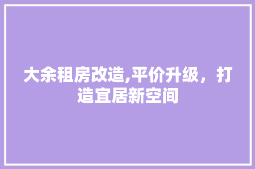 大余租房改造,平价升级，打造宜居新空间