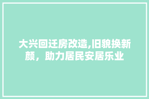 大兴回迁房改造,旧貌换新颜，助力居民安居乐业 建筑设计