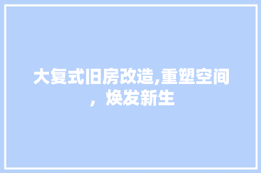 大复式旧房改造,重塑空间，焕发新生