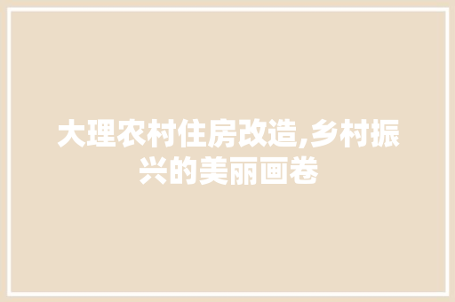 大理农村住房改造,乡村振兴的美丽画卷 隔断设计