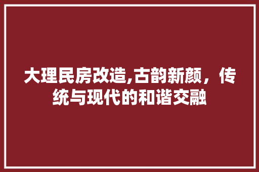 大理民房改造,古韵新颜，传统与现代的和谐交融 门窗装修