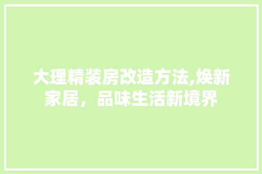 大理精装房改造方法,焕新家居，品味生活新境界 门窗装修