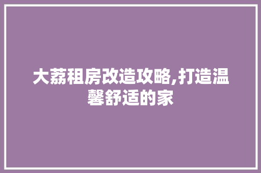 大荔租房改造攻略,打造温馨舒适的家