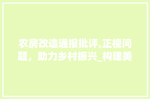 农房改造通报批评,正视问题,助力乡村振兴_构建美丽宜居乡村的思考 景观设计 农房改造通报批评,正视问题,助力乡村振兴_构建美丽宜居乡村的思考 景观设计