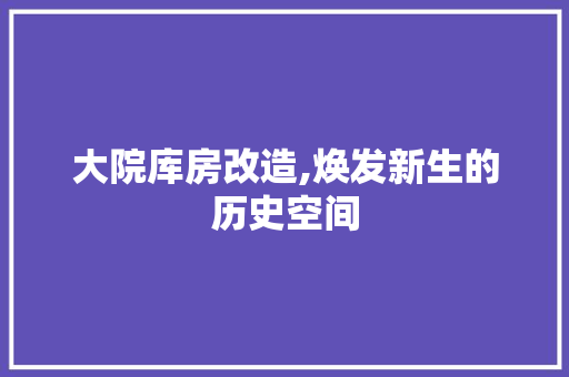 大院库房改造,焕发新生的历史空间