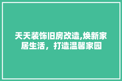 天天装饰旧房改造,焕新家居生活，打造温馨家园