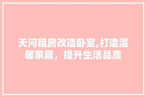 天河租房改造卧室,打造温馨家居，提升生活品质