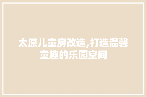 太原儿童房改造,打造温馨童趣的乐园空间 墙面装饰