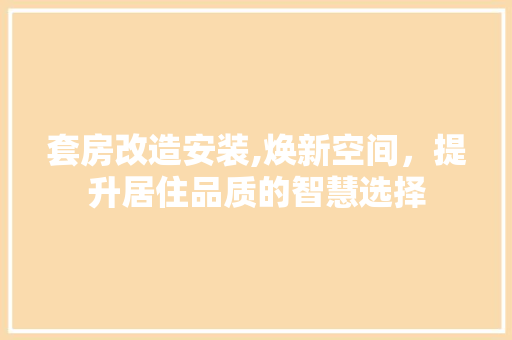 套房改造安装,焕新空间，提升居住品质的智慧选择