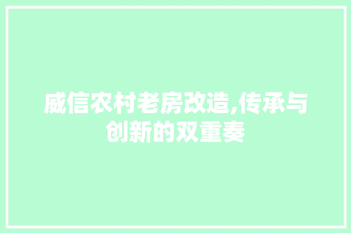 威信农村老房改造,传承与创新的双重奏