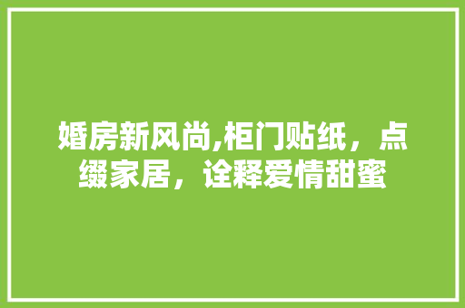 婚房新风尚,柜门贴纸，点缀家居，诠释爱情甜蜜