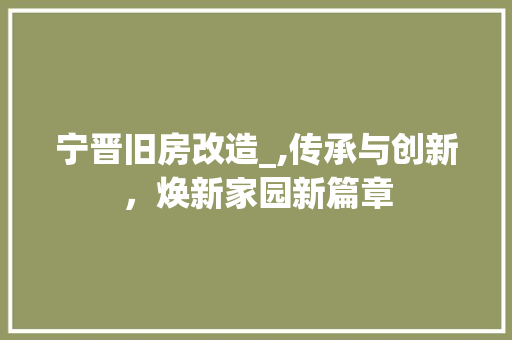 宁晋旧房改造_,传承与创新,焕新家园新篇章 建筑设计 宁晋旧房改造_,传承与创新,焕新家园新篇章 建筑设计