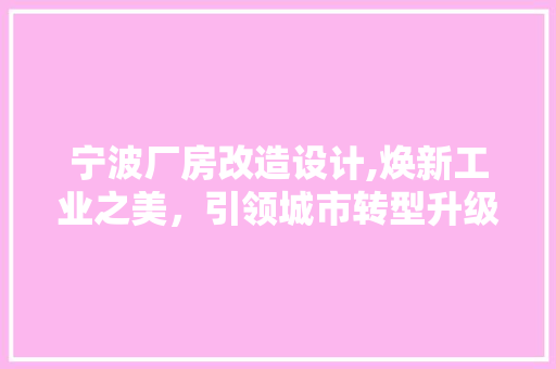 宁波厂房改造设计,焕新工业之美，引领城市转型升级