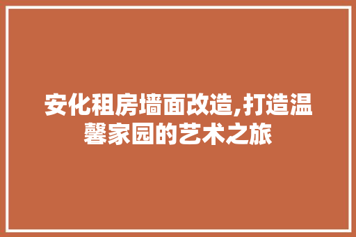 安化租房墙面改造,打造温馨家园的艺术之旅 景观设计