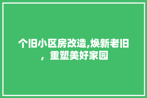 个旧小区房改造,焕新老旧，重塑美好家园
